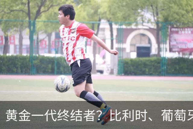 黄金一代终结者？比利时、葡萄牙……凭什么豪门总相信马丁内斯？
